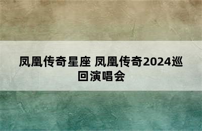 凤凰传奇星座 凤凰传奇2024巡回演唱会